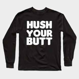 Hush Your Butt! Long Sleeve T-Shirt